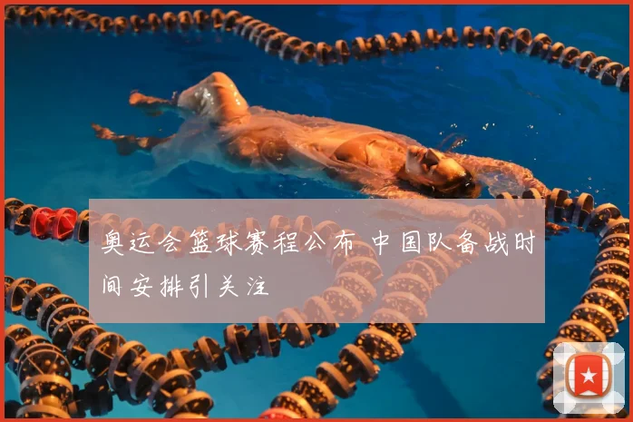 奥运会篮球赛程公布 中国队备战时间安排引关注