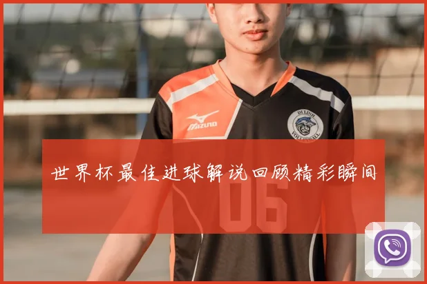 世界杯最佳进球解说回顾精彩瞬间