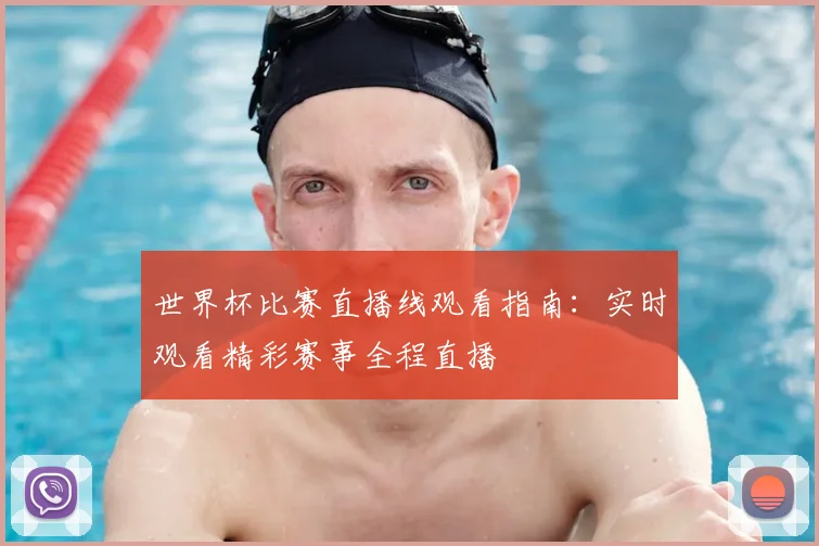 世界杯比赛直播线观看指南：实时观看精彩赛事全程直播
