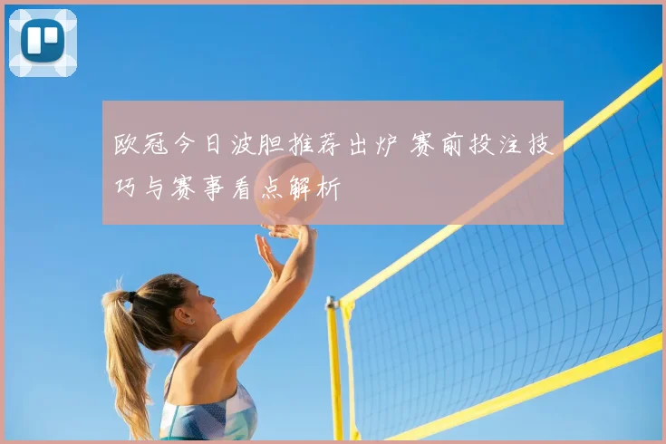 欧冠今日波胆推荐出炉 赛前投注技巧与赛事看点解析