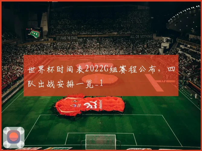 世界杯时间表2022G组赛程公布,四队出战安排一览_1