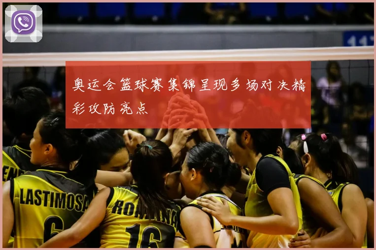 奥运会篮球赛集锦呈现多场对决精彩攻防亮点