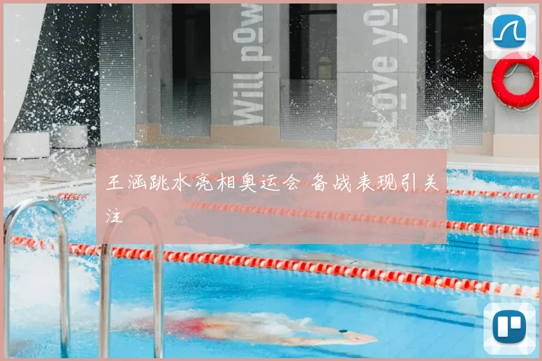 王涵跳水亮相奥运会 备战表现引关注