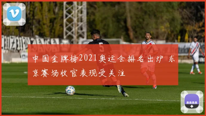 中国金牌榜2021奥运会排名出炉 东京赛场收官表现受关注