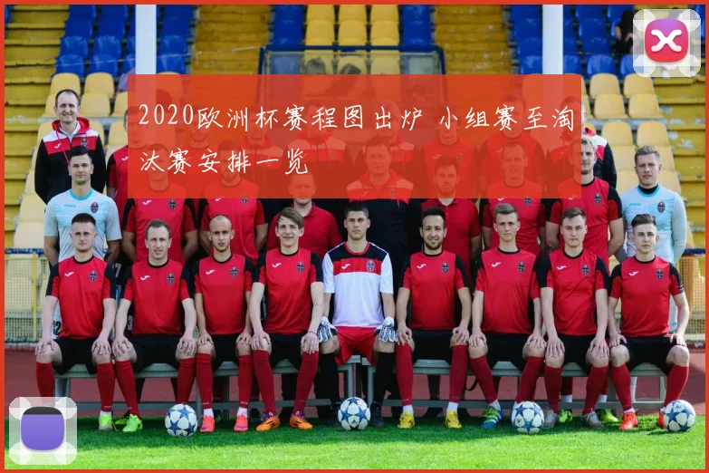 2020欧洲杯赛程图出炉 小组赛至淘汰赛安排一览
