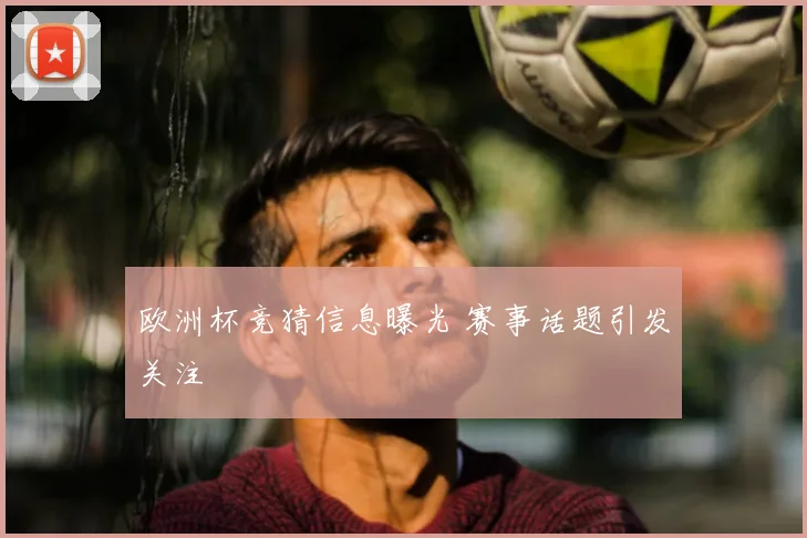 欧洲杯竞猜信息曝光 赛事话题引发关注