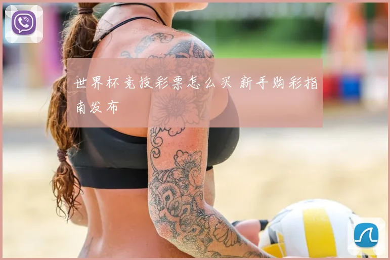 世界杯竞技彩票怎么买 新手购彩指南发布