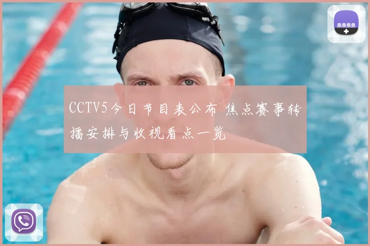 CCTV5今日节目表公布 焦点赛事转播安排与收视看点一览