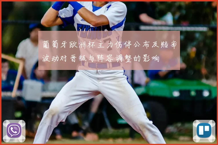 葡萄牙欧洲杯主力伤停公布及赔率波动对晋级与阵容调整的影响