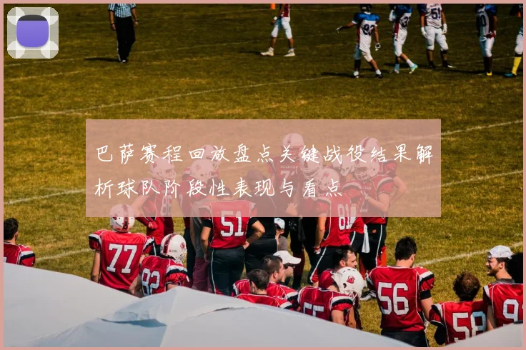 巴萨赛程回放盘点关键战役结果解析球队阶段性表现与看点