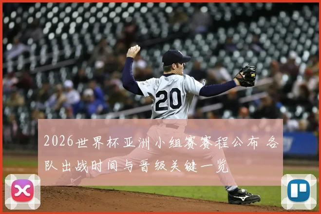 2026世界杯亚洲小组赛赛程公布 各队出战时间与晋级关键一览