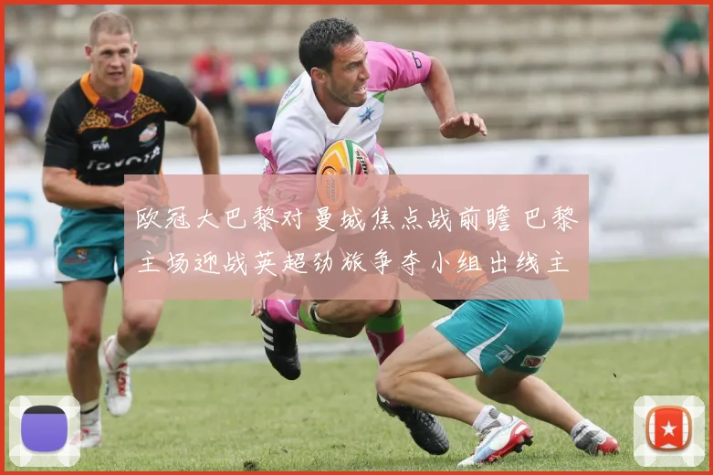 欧冠大巴黎对曼城焦点战前瞻 巴黎主场迎战英超劲旅争夺小组出线主动权