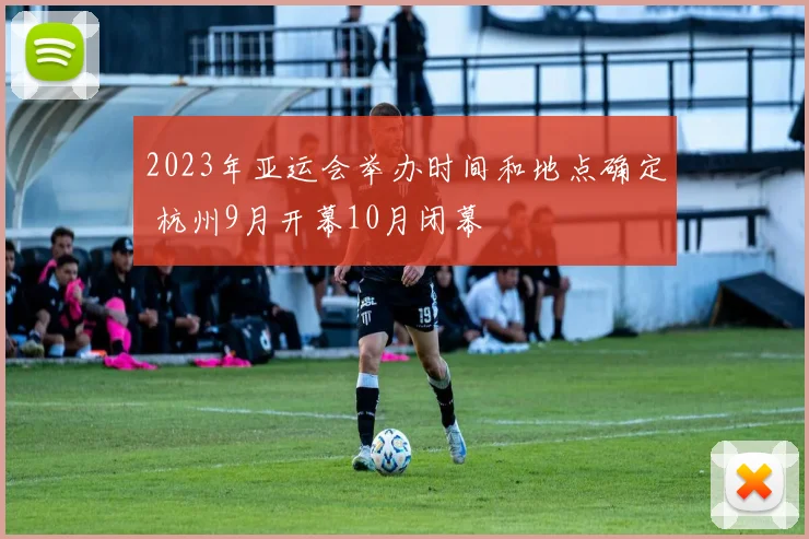 2023年亚运会举办时间和地点确定 杭州9月开幕10月闭幕