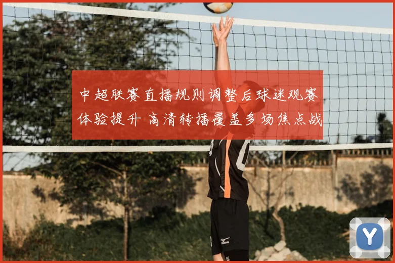 中超联赛直播规则调整后球迷观赛体验提升 高清转播覆盖多场焦点战