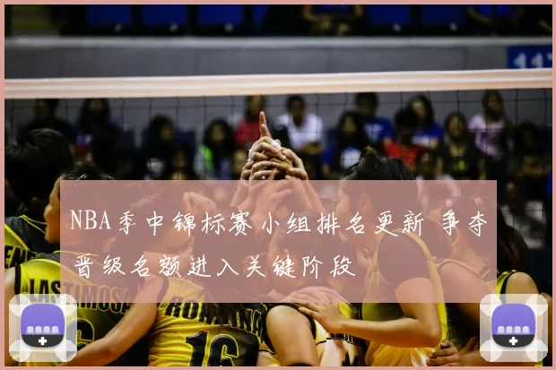 NBA季中锦标赛小组排名更新 争夺晋级名额进入关键阶段