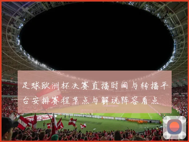 足球欧洲杯决赛直播时间与转播平台安排赛程节点与解说阵容看点