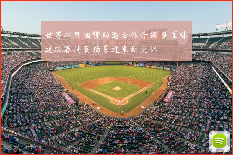 世界杯啤酒赞助商合作升级 多国球迷观赛消费场景迎来新变化