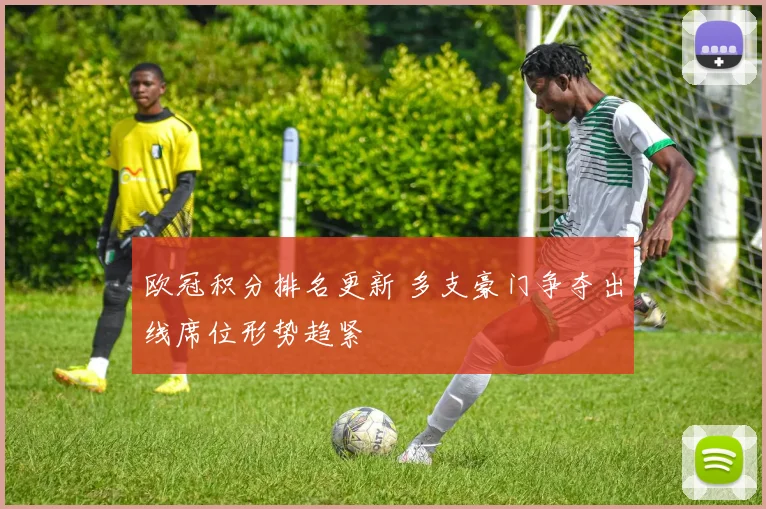 欧冠积分排名更新 多支豪门争夺出线席位形势趋紧