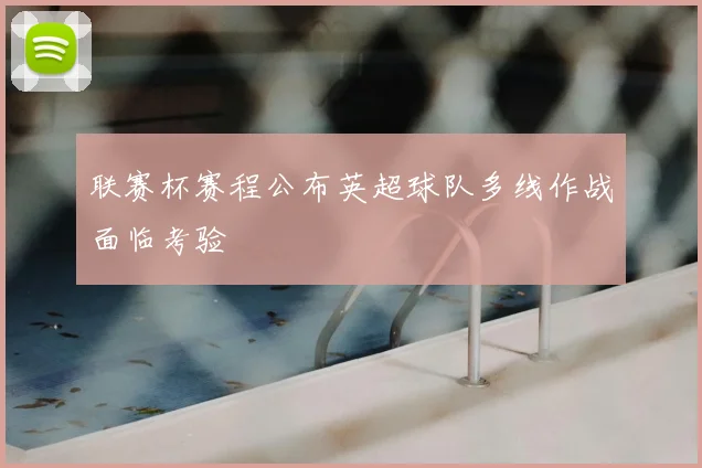 联赛杯赛程公布英超球队多线作战面临考验