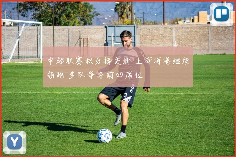 中超联赛积分榜更新 上海海港继续领跑 多队争夺前四席位