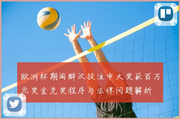 欧洲杯期间醉汉投注中大奖获百万元奖金兑奖程序与法律问题解析