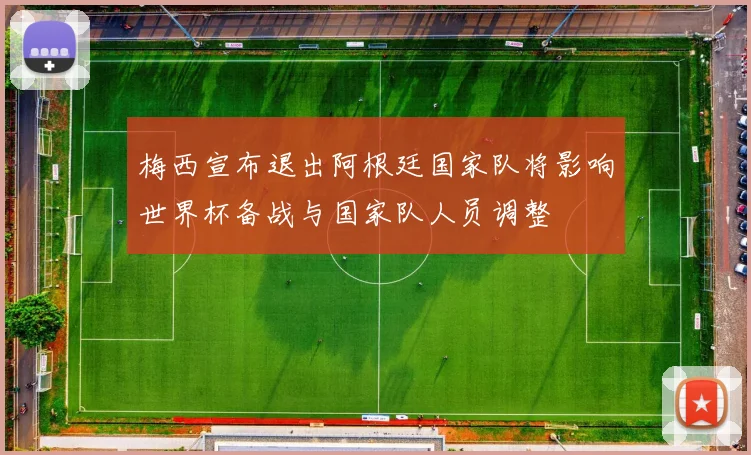 梅西宣布退出阿根廷国家队将影响世界杯备战与国家队人员调整