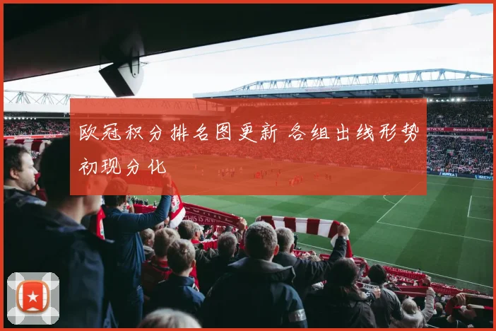 欧冠积分排名图更新 各组出线形势初现分化