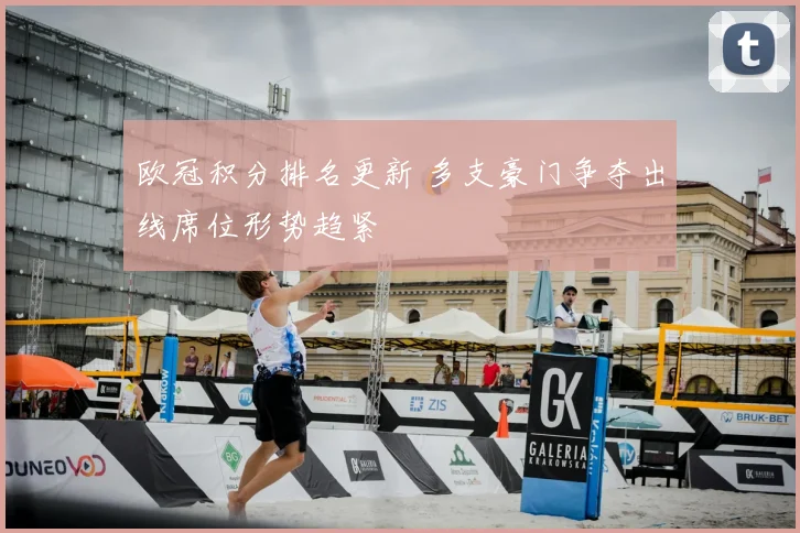 欧冠积分排名更新 多支豪门争夺出线席位形势趋紧