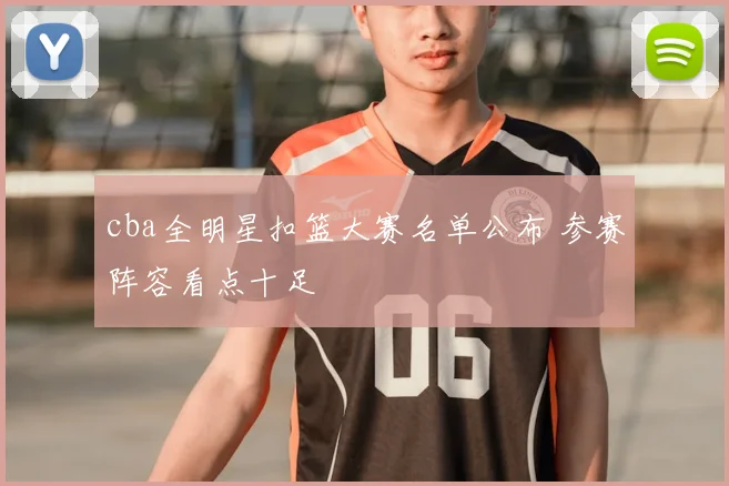 cba全明星扣篮大赛名单公布 参赛阵容看点十足