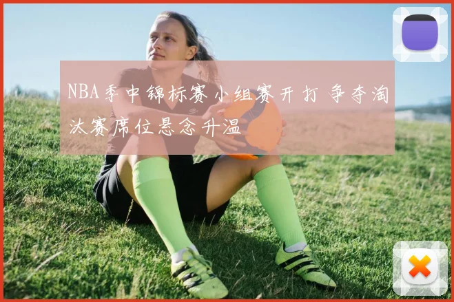 NBA季中锦标赛小组赛开打 争夺淘汰赛席位悬念升温