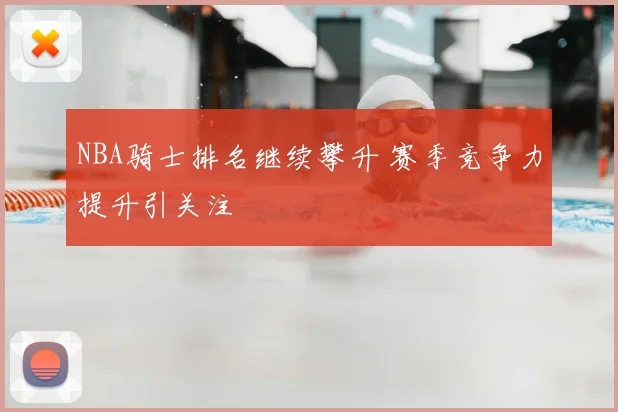 NBA骑士排名继续攀升 赛季竞争力提升引关注