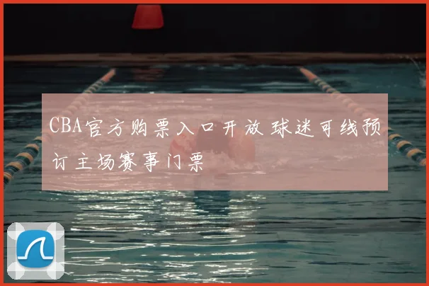 CBA官方购票入口开放 球迷可线预订主场赛事门票
