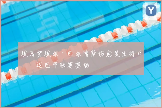 埃马努埃尔·巴尔博萨伤愈复出将重返巴甲联赛赛场