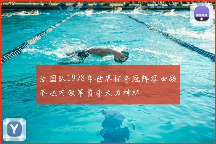 法国队1998年世界杯夺冠阵容回顾齐达内领军首夺大力神杯
