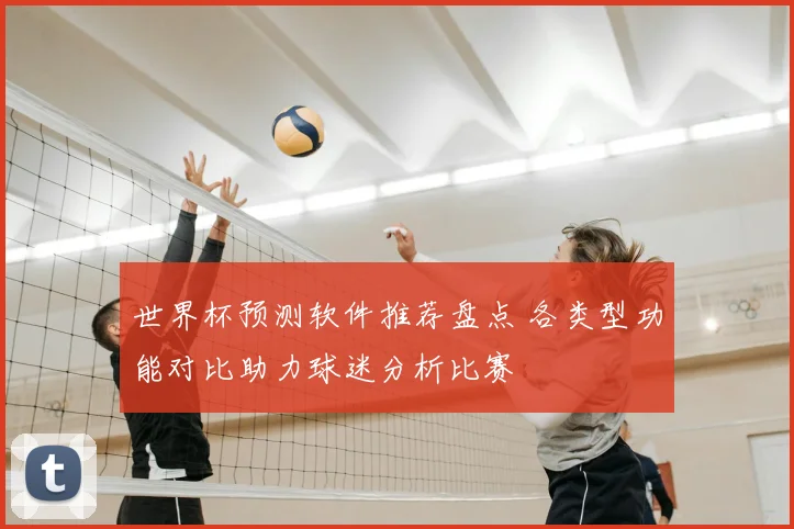 世界杯预测软件推荐盘点 各类型功能对比助力球迷分析比赛