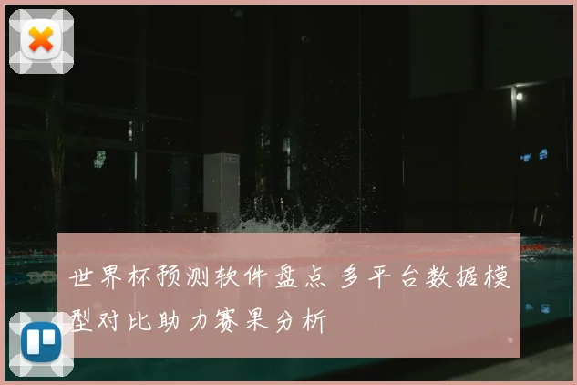世界杯预测软件盘点 多平台数据模型对比助力赛果分析