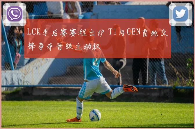 LCK季后赛赛程出炉 T1与GEN首轮交锋争夺晋级主动权