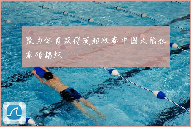 聚力体育获得英超联赛中国大陆独家转播权