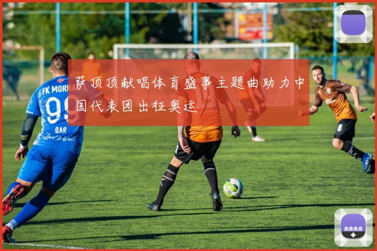 萨顶顶献唱体育盛事主题曲助力中国代表团出征奥运